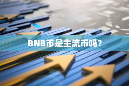 BNB币：主流币还是小众币？深入解析BNB在加密货币市场中的地位与投资价值