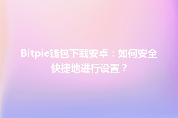 Bitpie钱包下载安装指南：如何在安卓设备上安全获取官方版本