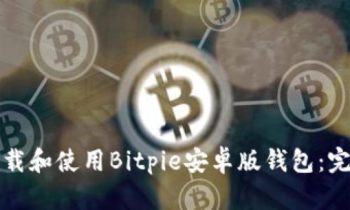 Bitpie安卓版钱包下载与使用指南：安全便捷的数字资产管理