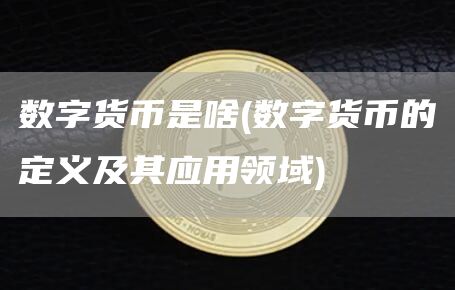 数字货币的定义与应用领域解析：从比特币到支付方式的革命