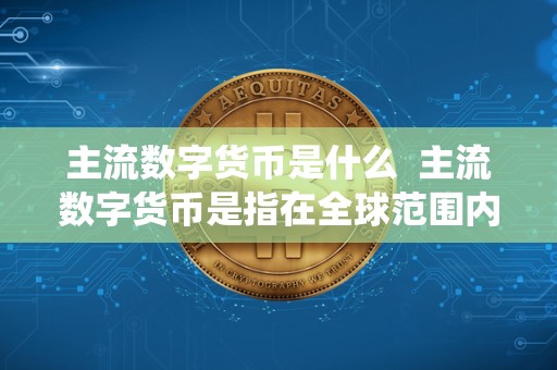 比特币、以太坊、莱特币：主流数字货币的全面解析与市场趋势
